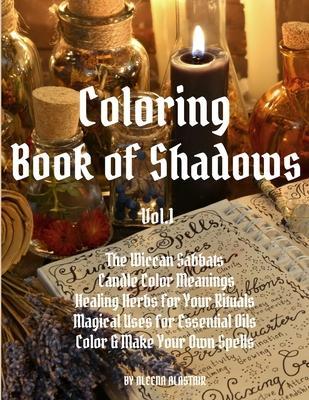 Coloring Book of Shadows: The Wiccan Sabbats, Candle Color Meanings, Healing Herbs for Your Rituals, Magical Uses for Essential Oils, Color & Ma - Aleena Alastair