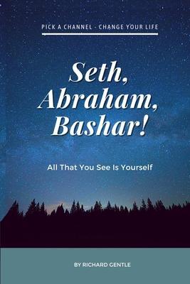 Seth, Abraham, Bashar!: All that you see is yourself - Richard Gentle