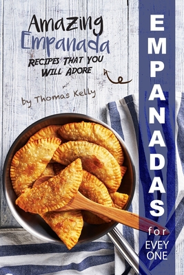 Empanadas for Everyone: Amazing Empanada Recipes That You Will Adore - Thomas Kelly