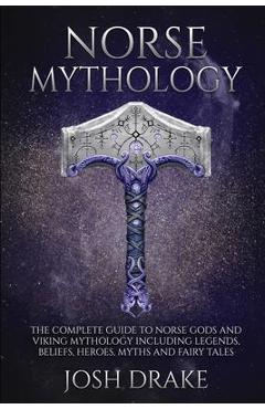 Coperta cărții 'Norse Mythology: The Complete Guide to Norse Gods and Viking Mythology Including Legends, Beliefs, Heroes, Myths and'