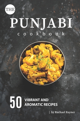 The Punjabi Cookbook: 50 Vibrant and Aromatic Recipes - Rachael Rayner