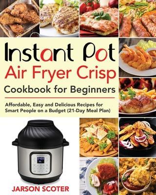 Coperta cărții 'Instant Pot Air Fryer Crisp Cookbook for Beginners: Affordable, Easy and Delicious Recipes for Smart People on a Budget'