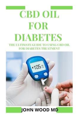 CBD Oil for Diabetes: The Ultimate Guide to Using CBD Oil for Diabetes Treatment - John Wood Md