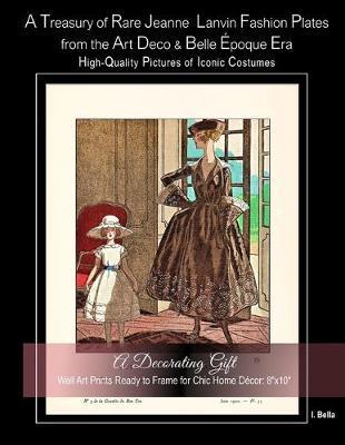 A Treasury of Rare Jeanne Lanvin Fashion Plates from the Art Deco & Belle Époque Era, High-Quality Pictures of Iconic Costumes: A Decorating Gift, Wal - I. Bella
