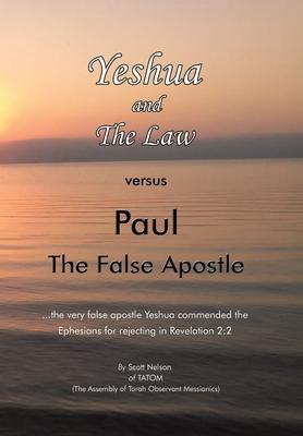 Yeshua and the Law Vs Paul the False Apostle: ...The Very False Apostle Yeshua Commended the Ephesians for Rejecting in Revelation 2:2 - Scott Nelson