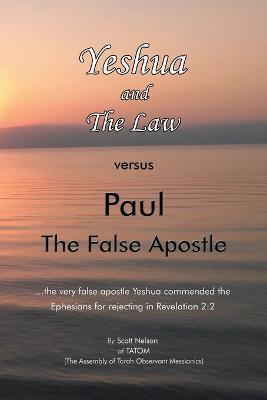 Yeshua and the Law Vs Paul the False Apostle: ...The Very False Apostle Yeshua Commended the Ephesians for Rejecting in Revelation 2:2 - Scott Nelson