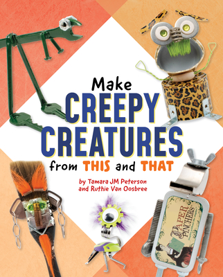 Make Creepy Creatures from This and That - Ruthie Van Oosbree