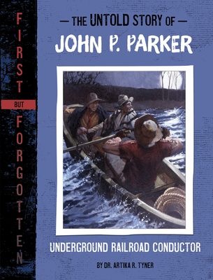 The Untold Story of John P. Parker: Underground Railroad Conductor - Artika R. Tyner