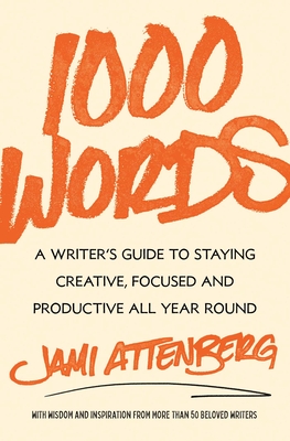 1000 Words: A Writer's Guide to Staying Creative, Focused, and Productive All Year Round - Jami Attenberg