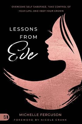 Coperta cărții 'Lessons from Eve: Overcome Self-Sabotage, Take Control of Your Life, and Keep Your Crown - Michelle Ferguson'