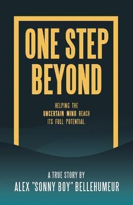 One Step Beyond: Helping the Uncertain Mind Reach Its Full Potential. - Alex Sonny Boy Bellehumeur