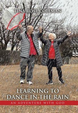 Learning to Dance in the Rain: An Adventure with God - Tina Rose Coleman