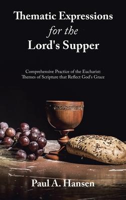 Thematic Expressions for the Lord's Supper: Comprehensive Practice of the Eucharist: Themes of Scripture That Reflect God's Grace - Paul A. Hansen