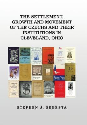 The Settlement, Growth and Movement of the Czechs and Their Institutions in Cleveland, Ohio - Stephen J. Sebesta