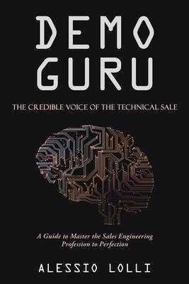 Demo Guru: the Credible Voice of the Technical Sale: A Guide to Master the Sales Engineering Profession to Perfection - Alessio Lolli