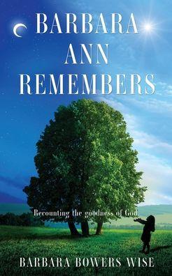 Barbara Ann Remembers: Recounting the goodness of God. - Barbara Bowers Wise