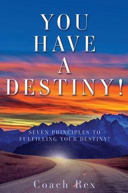 You Have a Destiny!: Seven Principles to Fulfilling Your Destiny! - Coach Rex