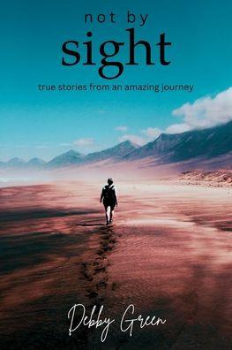 not by sight: true stories from an amazing journey - Debby Green