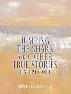 Jumping The Shark And Other True Stories (Except One) - Bruce Paul Richards