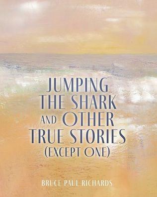 Jumping The Shark And Other True Stories (Except One) - Bruce Paul Richards
