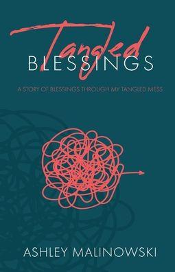Tangled Blessings: A Story of Blessings Through My Tangled Mess - Ashley Malinowski