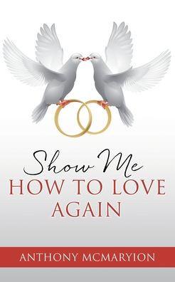 Show Me How to Love Again - Anthony Mcmaryion