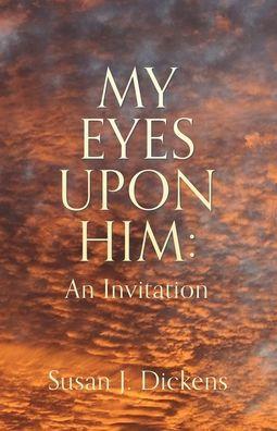 My Eyes Upon Him: An Invitation - Susan J. Dickens