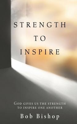 Strength to Inspire: God Gives Us the Strength to Inspire One Another - Bob Bishop