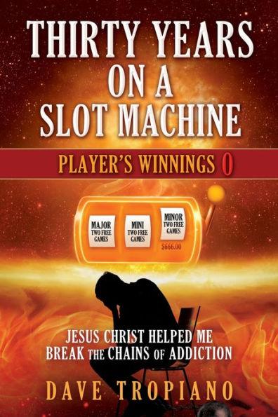 Thirty Years on a Slot Machine: Jesus Christ Helped Me Break the Chains of Addiction - Dave Tropiano