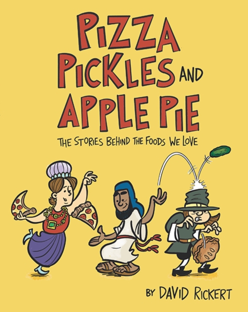 Pizza, Pickles, and Apple Pie: The Stories Behind the Foods We Love - David Rickert