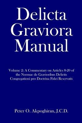Delicta Graviora Manual: Volume 2: A Commentary on Articles 8-20 of the Normae de Gravioribus Delictis Congregationi pro Doctrina Fidei Reserva - J. C. D. Peter O. Akpoghiran