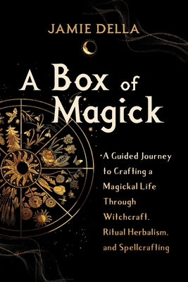 A Box of Magick: A Guided Journey to Crafting a Magickal Life Through Witchcraft, Ritual Herbalism, and Spellcrafting - Jamie Della