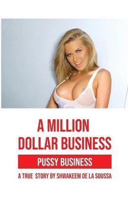 A Million Dollar Business: Pussy Business: A True Story - Shwakeem De La Soussa