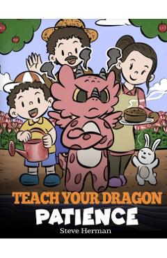 Teach Your Dragon Patience: A Story About Patience and the Power of Waiting - Steve Herman