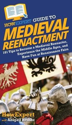 HowExpert Guide to Medieval Reenactment: 101 Tips to Become a Medieval Reenactor, Experience the Middle Ages, and Have Fun at Renaissance Fairs - Howexpert