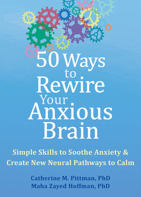 50 Ways to Rewire Your Anxious Brain: Simple Skills to Soothe Anxiety and Create New Neural Pathways to Calm - Catherine M. Pittman