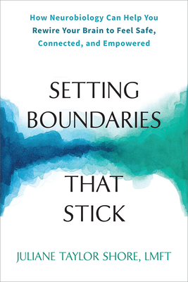 Setting Boundaries That Stick: How Neurobiology Can Help You Rewire Your Brain to Feel Safe, Connected, and Empowered - Juliane Taylor Shore