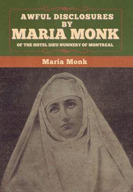 Awful Disclosures by Maria Monk of the Hotel Dieu Nunnery of Montreal - Maria Monk