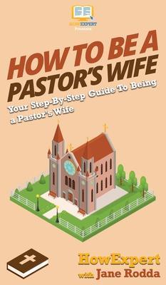 How to Be a Pastor's Wife: Your Step By Step Guide to Being a Pastor's Wife - Howexpert