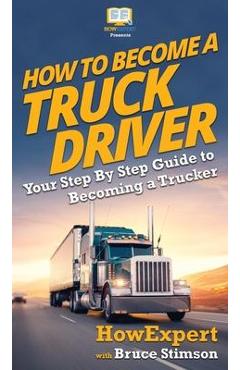 Coperta cărții 'How To Become a Truck Driver: Your Step-By-Step Guide to Becoming a Trucker - Howexpert'