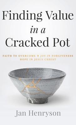 Finding Value in a Cracked Pot: Faith to Overcome + Joy in Forgiveness + Hope in Jesus Christ - Jan Henryson