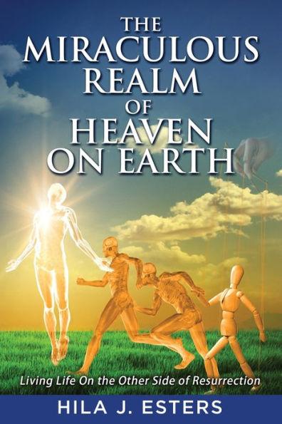 The Miraculous Realm of Heaven on Earth: Living Life on the Other Side of Resurrection - Hila J. Esters