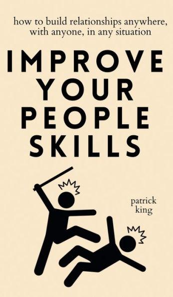 Improve Your People Skills: How to Build Relationships Anywhere, with Anyone, in Any Situation - Patrick King