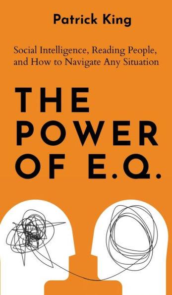 The Power of E.Q.: Social Intelligence, Reading People, and How to Navigate Any Situation - Patrick King
