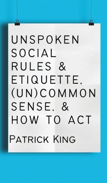 Unspoken Social Rules & Etiquette, (Un)common Sense, & How to Act - Patrick King