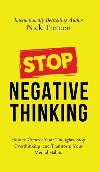 Stop Negative Thinking: How to Control Your Thoughts, Stop Overthinking, and Transform Your Mental Habits - Nick Trenton