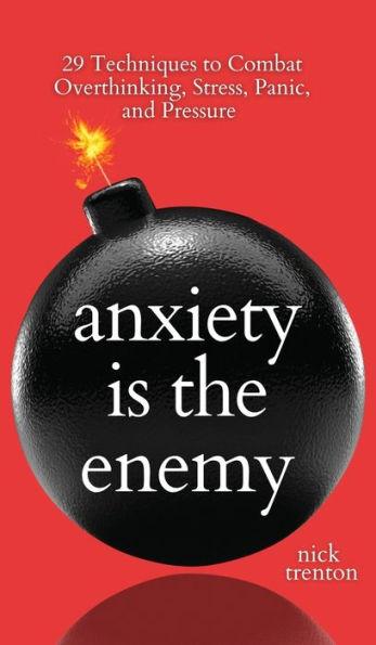 Anxiety is the Enemy: 29 Techniques to Combat Overthinking, Stress, Panic, and Pressure - Nick Trenton