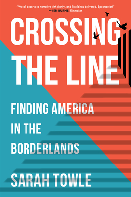 Crossing the Line: Finding America in the Borderlands - Sarah B. Towle