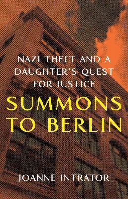 Summons to Berlin: Nazi Theft and a Daughter's Quest for Justice - Joanne Intrator