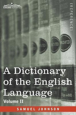 A Dictionary of the English Language, Volume II (in two volumes): In Which the Words are Deduced From Their Origin and Illustrated in their Different - Samuel Johnson